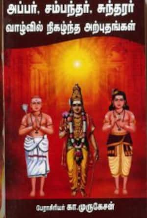 அப்பர், சம்பந்தர், சுந்தரர் வாழ்வில் நிகழ்ந்த அற்புதங்கள்