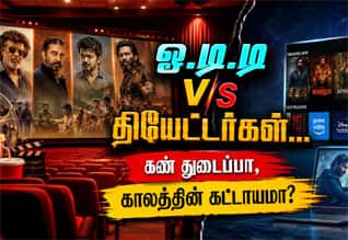  ஓ.டி.டி v/s தியேட்டர்கள்... கண் துடைப்பா, காலத்தின் கட்டாயமா?