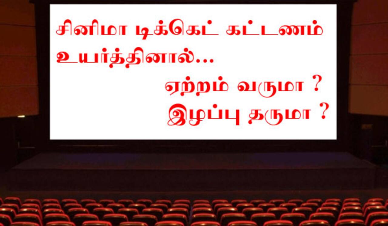 சினிமா டிக்கெட் கட்டணம் உயர்த்தினால்... ஏற்றம் வருமா ? இழப்பு தருமா ?
