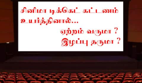 சினிமா டிக்கெட் கட்டணம் உயர்த்தினால்... ஏற்றம் வருமா ? இழப்பு தருமா ?
