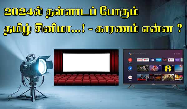 2024ல் தள்ளாடப் போகும் தமிழ் சினிமா... - காரணம் என்ன?