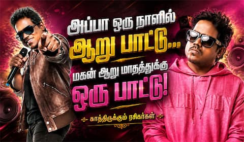 அப்பா ஒரு நாளில் ஆறு பாட்டு… மகன் ஆறு மாதத்துக்கு ஒரு பாட்டு!
