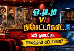 ஓ.டி.டி v/s தியேட்டர்கள்... கண் துடைப்பா, காலத்தின் கட்டாயமா?