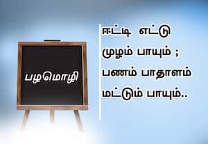  பழமொழி :  ஈட்டி எட்டு முழம் பாயும்; பணம் பாதாளம் மட்டும் பாயும். 
