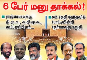 ராஜ்யசபாவுக்கு 6 பேர் மனு தாக்கல்!: போட்டியின்றி தேர்வாவது உறுதி