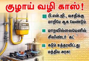 குழாய் மூலம் காஸ்! பி.என்.ஜி., வசதிக்கு மாறியே ஆக வேண்டும்: மத்திய அரசு உத்தரவு