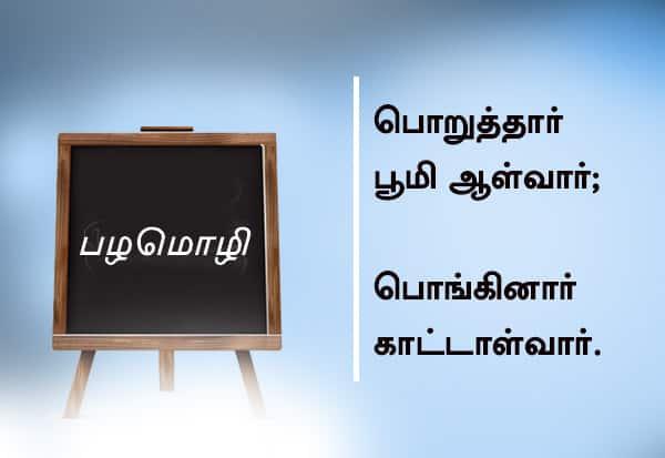  பழமொழி பொறுத்தார் பூமி ஆள்வார்; பொங்கினார் காட்டாள்வார்.