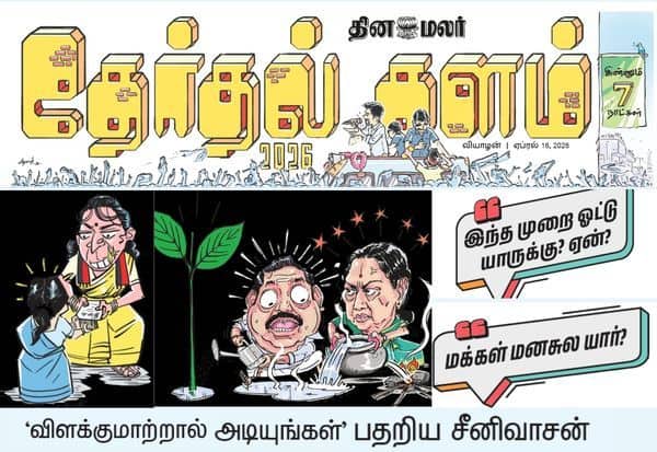 தேர்தலுக்கு 7 நாட்கள் தான்; அரசியல் கள பரபரப்பு செய்திகளுடன் இன்றைய தினமலர் தேர்தல் களம்!