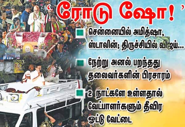 அமித் ஷா, ஸ்டாலின், விஜய் ரோடு ஷோ!: அனல் பறந்தது தலைவர்களின் தேர்தல் பிரசாரம் 