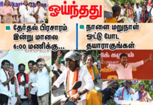 தேர்தல் பிரசாரம் இன்று மாலை 6 மணிக்கு ஓய்ந்தது; நாளை மறுநாள் ஓட்டு போட தயாராகுங்கள்