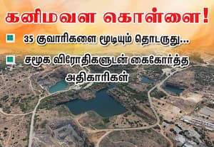 குவாரிகளை மூடியும் தொடருது கனிமவள கொள்ளை; சமூக விரோதிகளுடன் கைகோர்த்த அதிகாரிகள்