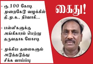 ரூ.100 கோடி முறைகேடு வழக்கில் திமுக நிர்வாகி﻿ கைது! பள்ளிகளுக்கு அங்கீகாரம் பெற்று தருவதாக மோசடி