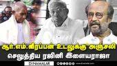 ஆர் .எம். வீரப்பன் உடலுக்கு அஞ்சலி செலுத்திய ரஜினி இளையராஜா