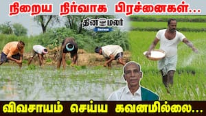 நிறைய நிர்வாக பிரச்னைகள்... விவசாயம் செய்ய கவனமில்லை...