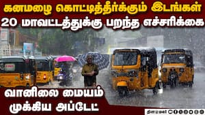 20 ஊர்களில் ஊற்றும் கனமழை-முக்கிய அப்டேட்  