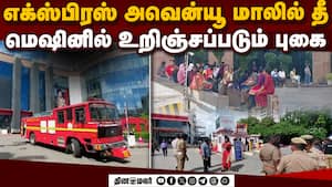 சென்னை எக்ஸ்பிரஸ் அவென்யூ மாலில் தீ விபத்து: மீட்பு பணிகள் தீவிரம்  