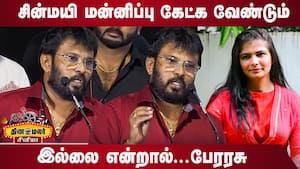 சின்மயி மன்னிப்பு கேட்க வேண்டும்...பேரரசு  