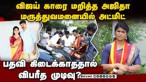 பதவி கேட்டு போராடிய அஜிதா அட்மிட்: தவெகவில் பரபரப்பு  