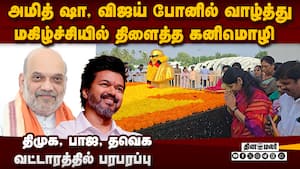 கனிமொழிக்கு வாழ்த்து சொன்ன அமித் ஷா, விஜய்: அரசியல் பரபரப்பு  