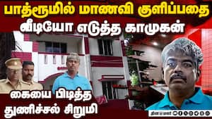 குளிப்பதை படம்பிடித்த காமுகன்: கையை பிடித்துக்கொண்ட மாணவி 15 year old school girl bathroom 49 year