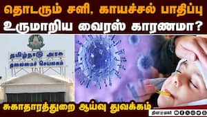 ஒரு வாரம் கடந்தும் நீடிக்கும் காய்ச்சல் பாதிப்பு: பொது சுகாதாரத்துறை நடவடிக்கை தீவிரம் Dangerous