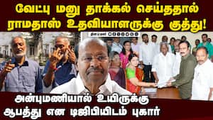 அன்புமணிக்கு எதிராக வேட்பு மனு தாக்கல் செய்தவர் மீது தாக்குதல்  