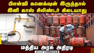 பிஎன்ஜி இணைப்பு இருந்தால்  காஸ் சிலிண்டர் ரீஃபில் இல்லை  LPG  