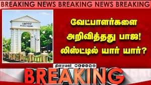 BREAKING பாஜ அறிவித்த வேட்பாளர்கள்... களத்தில் யார் யார்?  