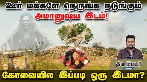 ஊர் மக்களே நெருங்க நடுங்கும் அமானுஷ்ய இடம்! கோவையில இப்படி ஒரு இடமா?