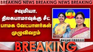 சவுமியா, திலகபாமாவுக்கு  சீட் பாமக வேட்பாளர்கள் முழுவிவரம்