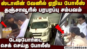 ஸ்டாலின் வேனை நிறுத்திய போலீஸ்: தஞ்சையில் பறக்கும் படை அதிரடி  