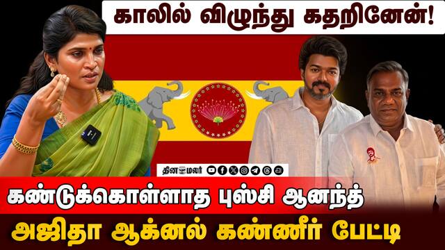 காலில் விழுந்து கதறினேன்!  கண்டுக்கொள்ளாத புஸ்சி ஆனந்த் - அஜிதா ஆக்னல் கண்ணீர் பேட்டி