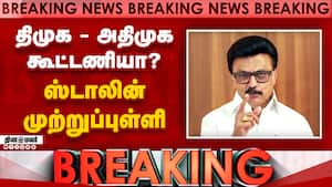 திமுக - அதிமுக கூட்டணியா? ஸ்டாலின் முற்றுப்புள்ளி  