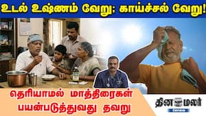 உடல் உஷ்ணம் வேறு; காய்ச்சல் வேறு! தெரியாமல் மாத்திரைகள் பயன்படுத்துவது தவறு