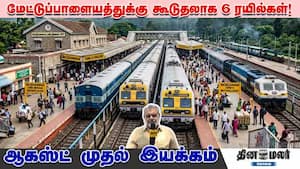 மேட்டுப்பாளையத்துக்கு கூடுதலாக 6 ரயில்கள்! ஆகஸ்ட் முதல் இயக்கம்
