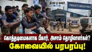கொத்தடிமைகளாக பீகார், அசாம் தொழிலாளர்கள்? கோவையில் பரபரப்பு!