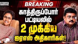 BREAKING: காத்திருப்போர் பட்டியலில்  2 முக்கிய ஐஏஎஸ் அதிகாரிகள்