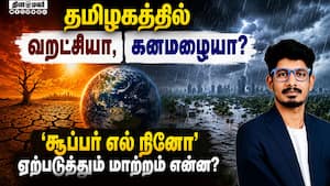 தமிழகத்தில் வறட்சியா, கனமழையா? - சூப்பர் எல் நினோ ஏற்படுத்தும் மாற்றம் என்ன?