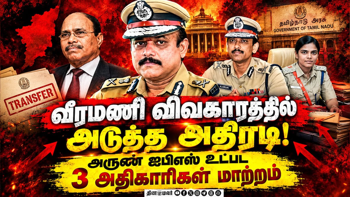 வீரமணி வழக்கு: அருண் ஐபிஎஸ் உட்பட 3 அதிகாரிகள் இடமாற்றம்