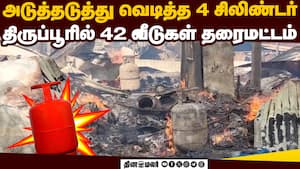 BREAKING: திருப்பூரில் சிலிண்டர் வெடித்து 42 வீடுகள் தரைமட்டம்  