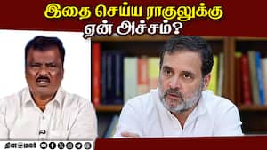 இதை செய்ய ராகுலுக்கு ஏன் அச்சம்?