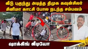 தட்டி கேட்டவர்களை அடித்து உதைத்த திமுக கவுன்சிலர்   