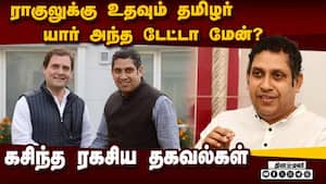 ராகுலை இயக்கும் தமிழர்: தமிழகம் வரை நீளும் தொடர்பு: பின்னணியில் யார்?  